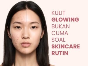 Kulit glowing bukan cuma soal skincare rutin
